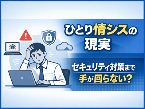 ひとり情シスのセキュリティ対策『限られたIT体制でも安全を守る現実的な方法』